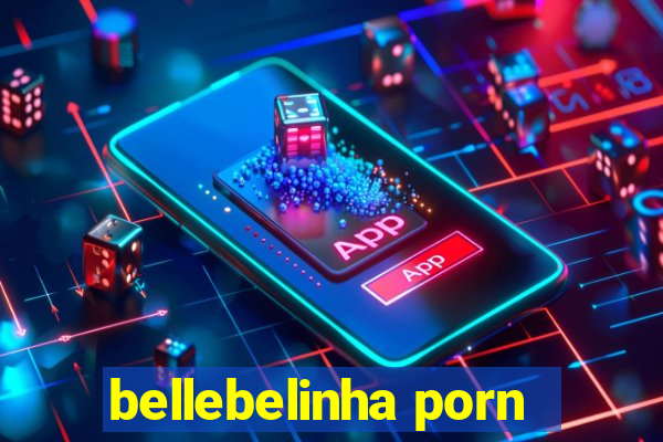 bellebelinha porn